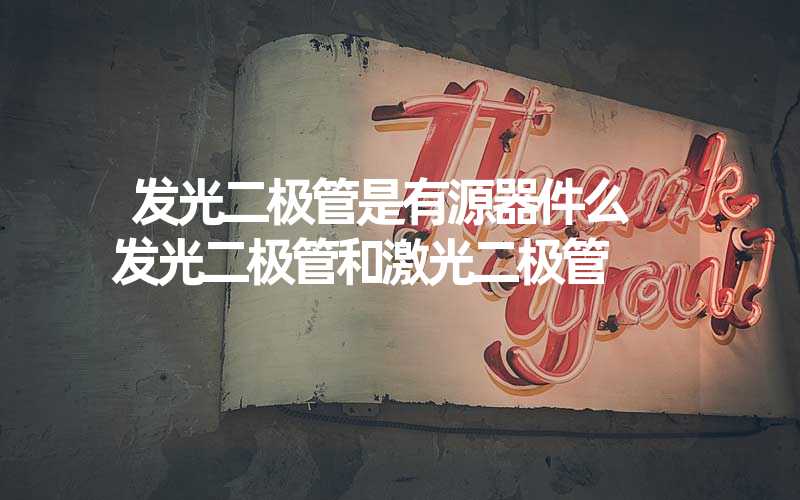发光二极管是有源器件么 发光二极管和激光二极管